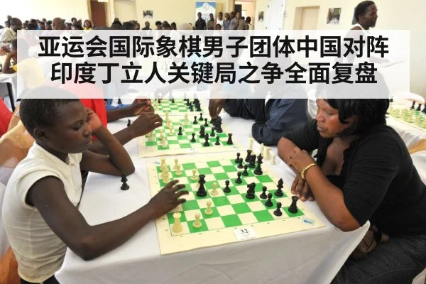 亚运会国际象棋男子团体中国对阵印度丁立人关键局之争全面复盘