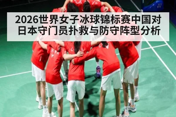 2026世界女子冰球锦标赛中国对日本守门员扑救与防守阵型分析
